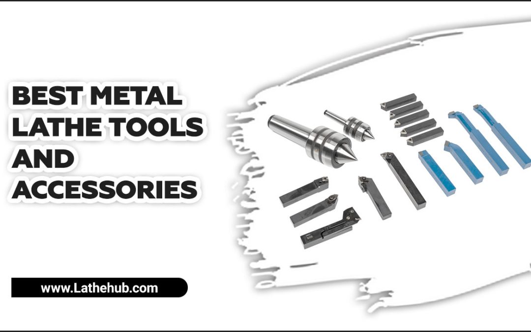 7 Best Metal Lathe Tools And Accessories For Precision Machining
