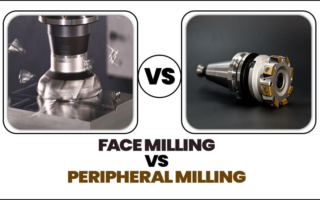 Face Milling Vs Peripheral Milling: A Comprehensive Guide