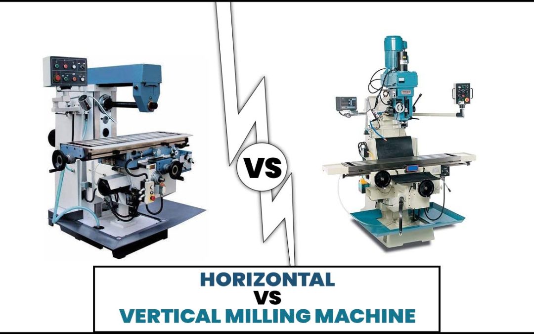 Horizontal Vs Vertical Milling Machine: Understanding The Differences