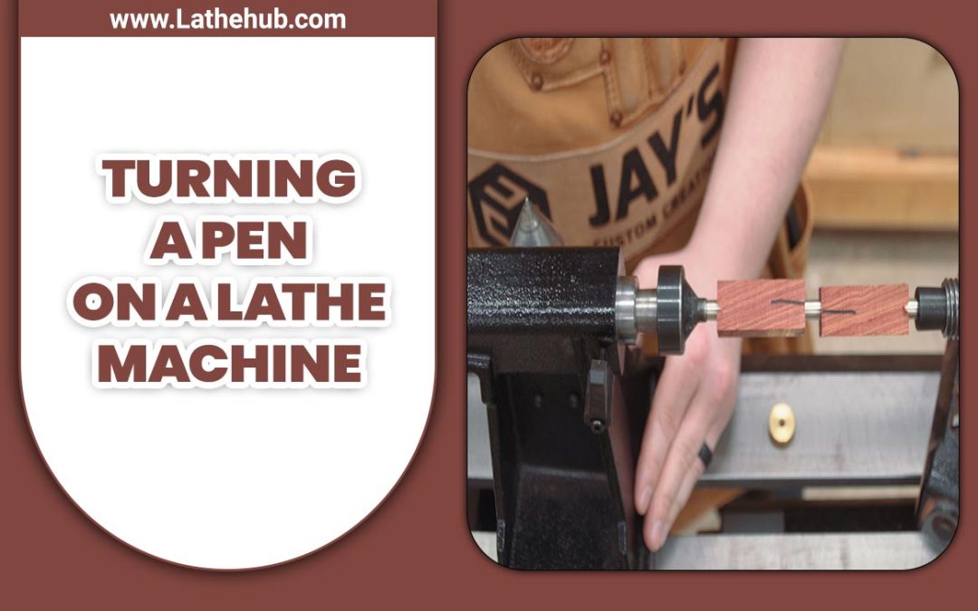 A Complete Guide To Turning A Pen On A Lathe Machine