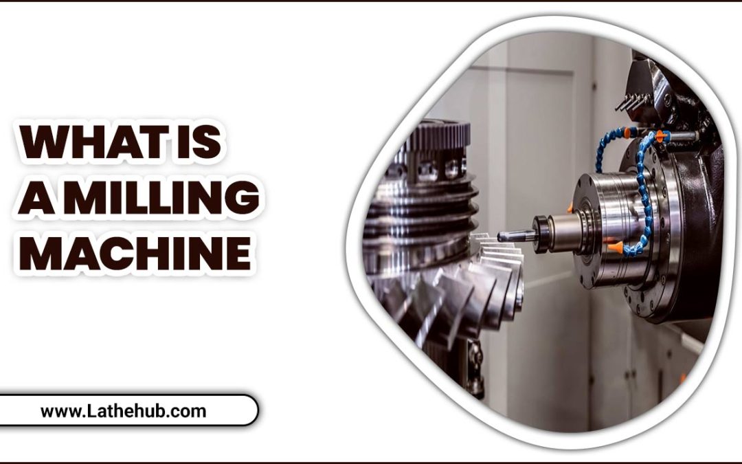 What Is A Milling Machine: What You Need To Know